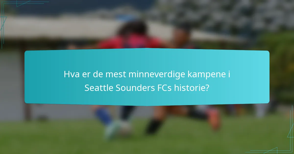 Hva er de mest minneverdige kampene i Seattle Sounders FCs historie?