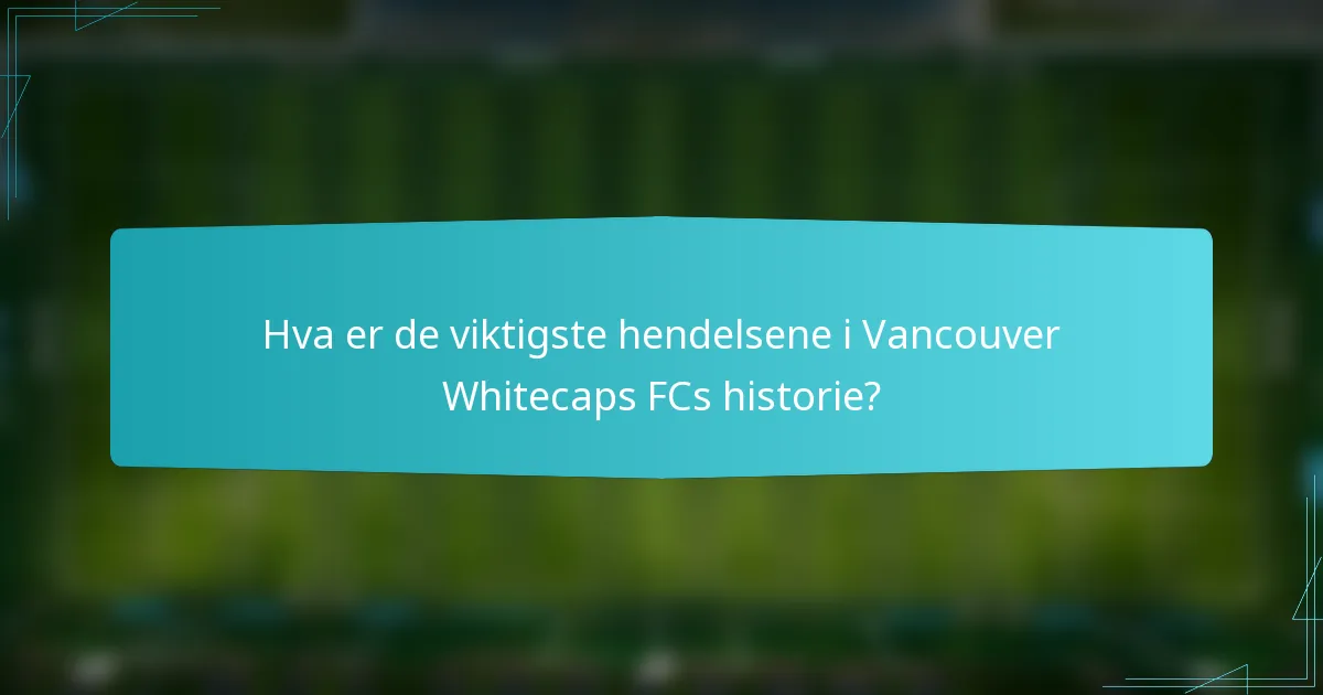 Hva er de viktigste hendelsene i Vancouver Whitecaps FCs historie?