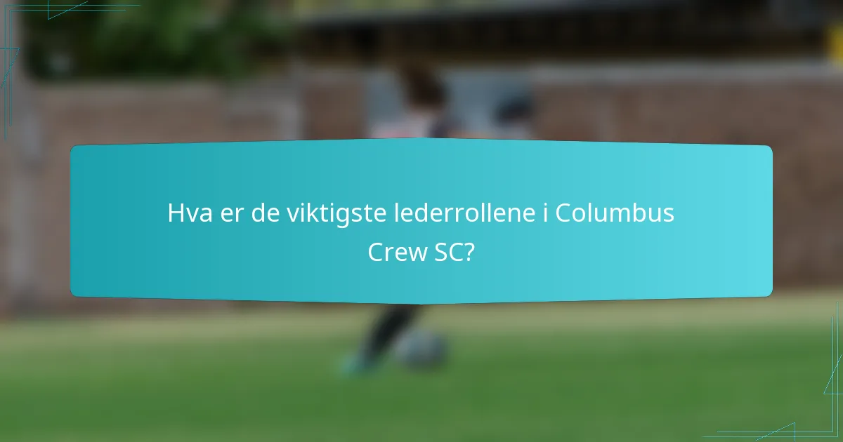 Hva er de viktigste lederrollene i Columbus Crew SC?