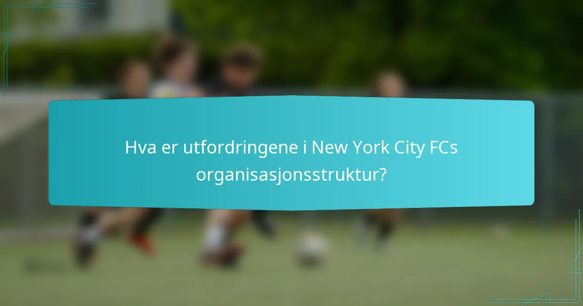 Hva er utfordringene i New York City FCs organisasjonsstruktur?