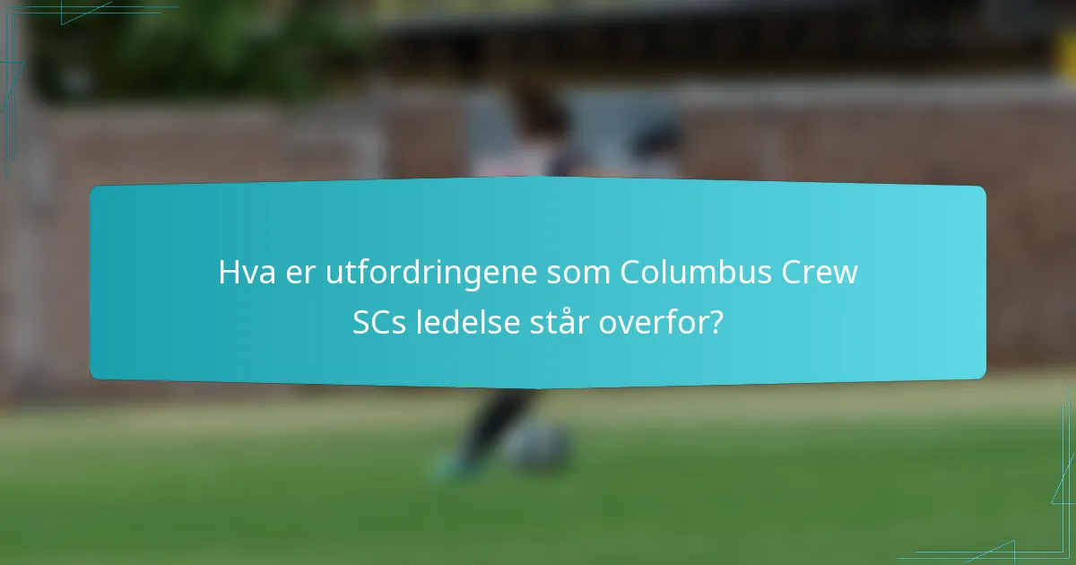 Hva er utfordringene som Columbus Crew SCs ledelse står overfor?