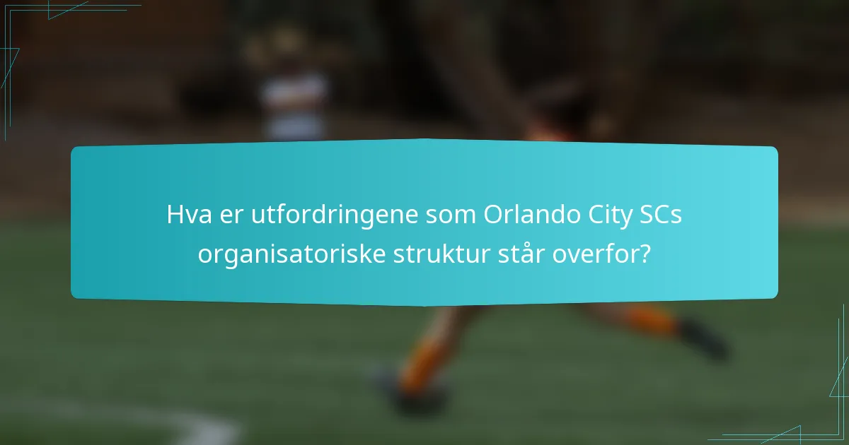 Hva er utfordringene som Orlando City SCs organisatoriske struktur står overfor?