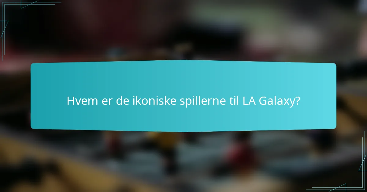 Hvem er de ikoniske spillerne til LA Galaxy?