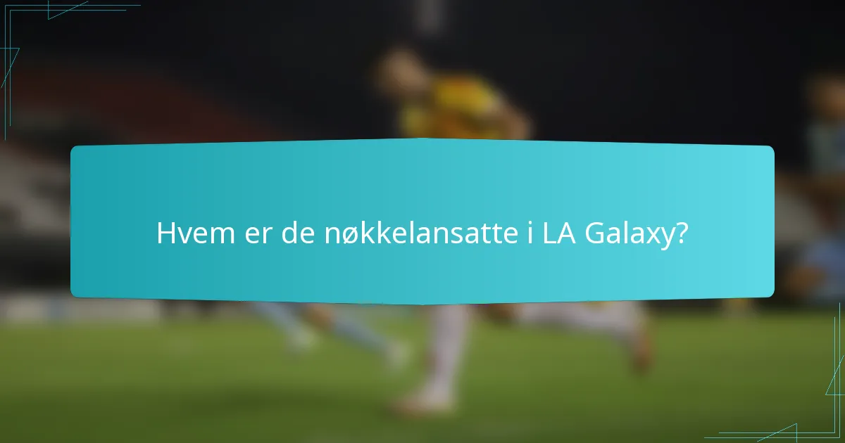 Hvem er de nøkkelansatte i LA Galaxy?