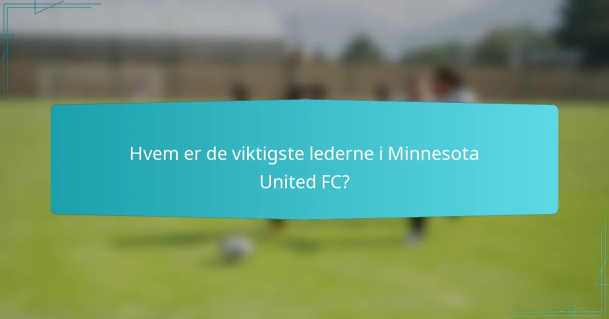 Hvem er de viktigste lederne i Minnesota United FC?