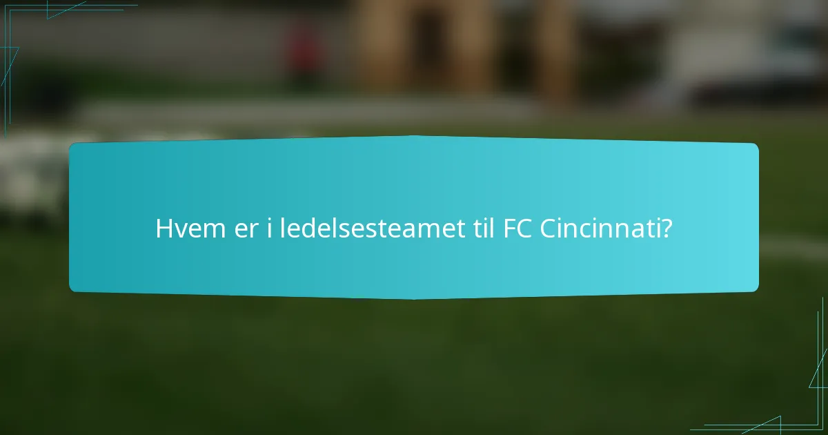 Hvem er i ledelsesteamet til FC Cincinnati?