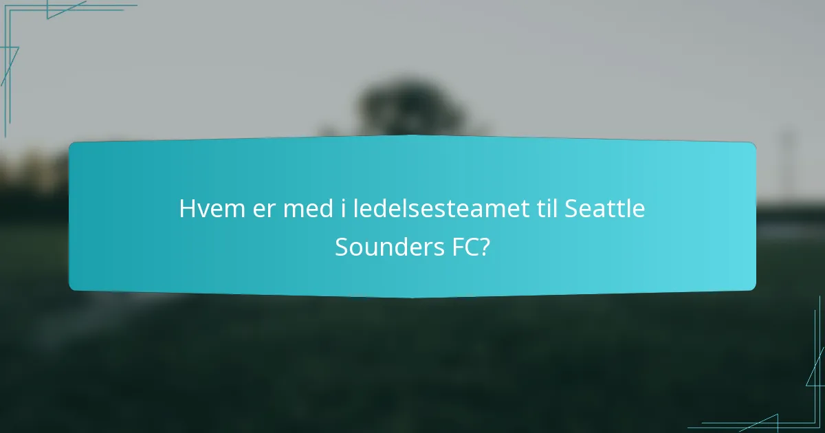 Hvem er med i ledelsesteamet til Seattle Sounders FC?