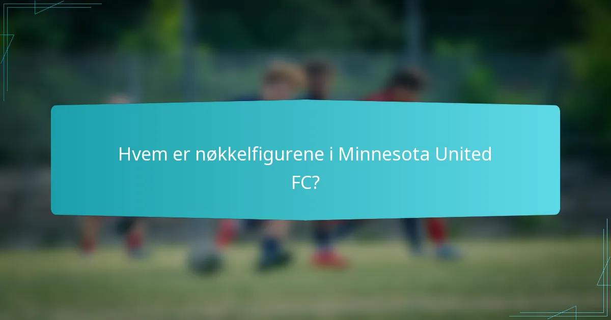 Hvem er nøkkelfigurene i Minnesota United FC?