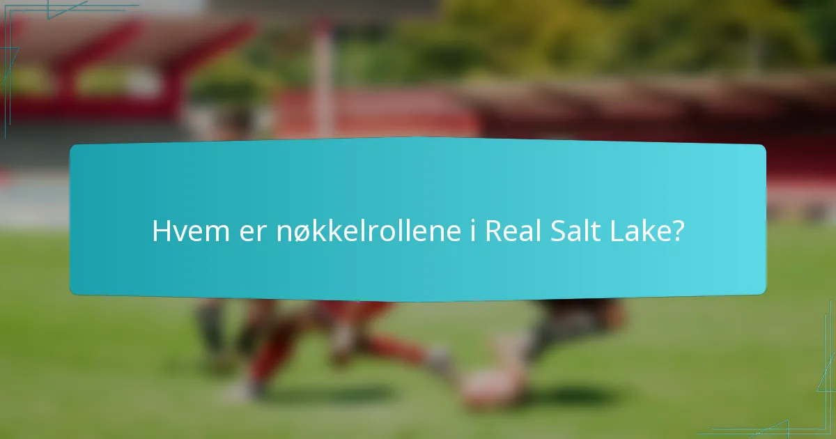 Hvem er nøkkelrollene i Real Salt Lake?
