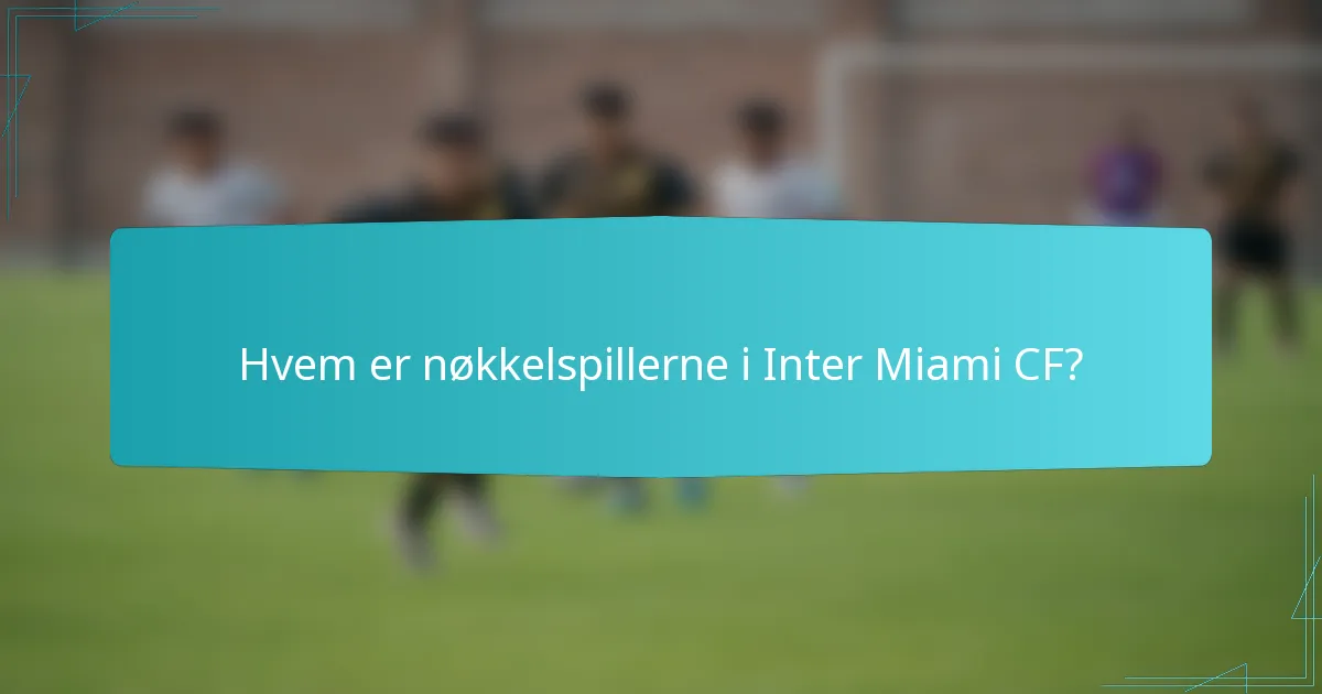 Hvem er nøkkelspillerne i Inter Miami CF?