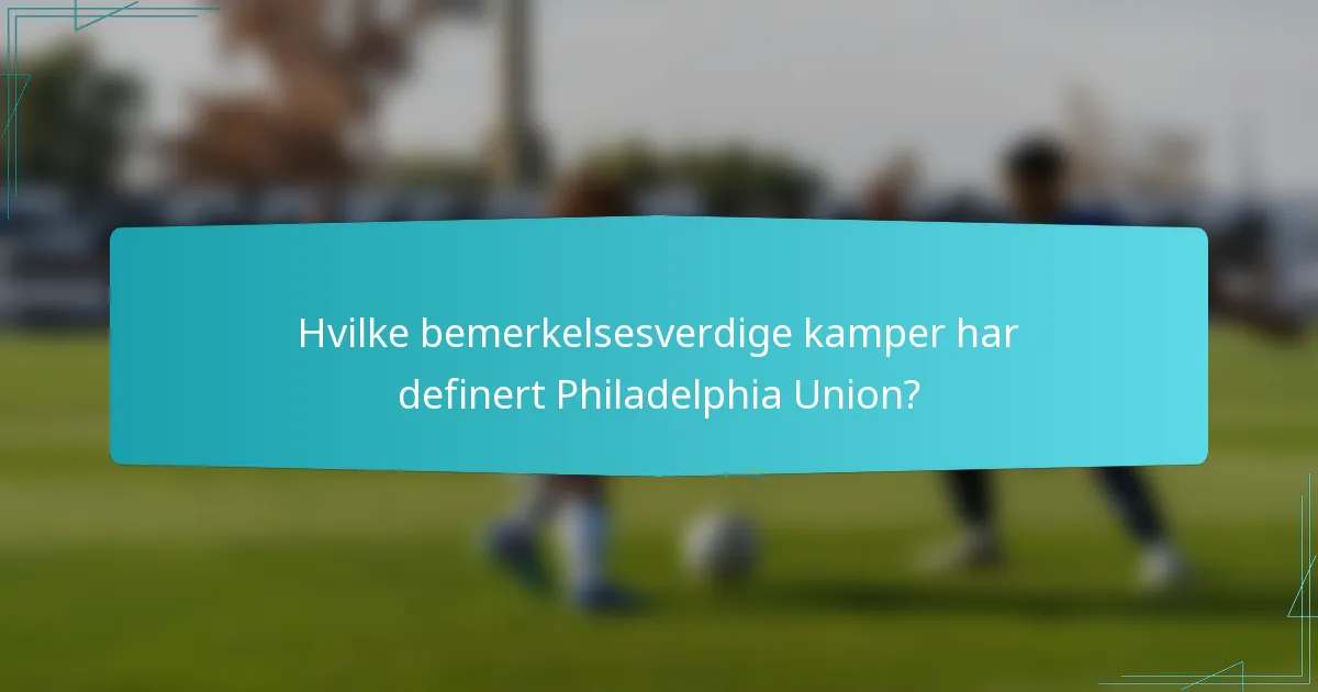 Hvilke bemerkelsesverdige kamper har definert Philadelphia Union?