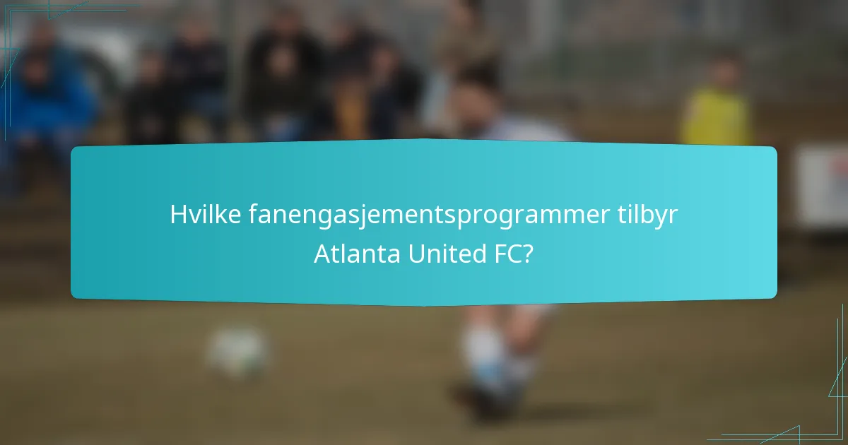 Hvilke fanengasjementsprogrammer tilbyr Atlanta United FC?