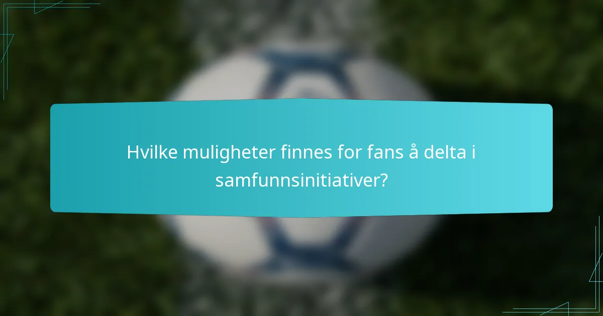 Hvilke muligheter finnes for fans å delta i samfunnsinitiativer?