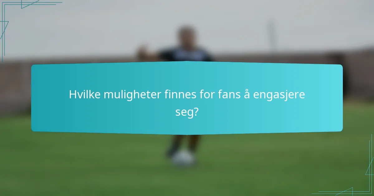 Hvilke muligheter finnes for fans å engasjere seg?