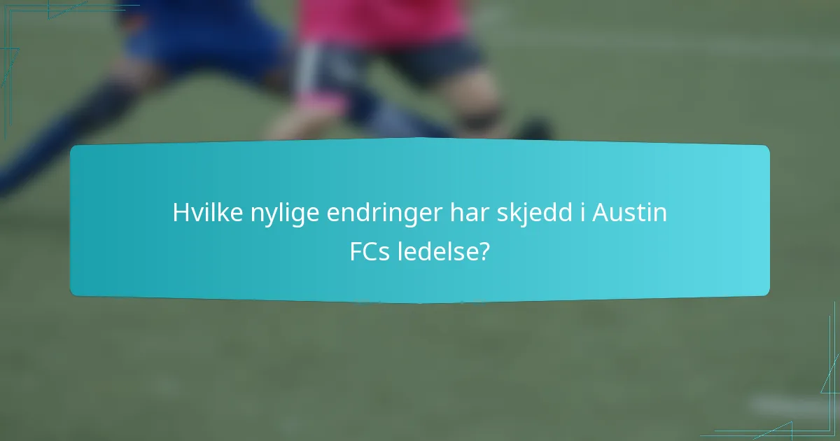 Hvilke nylige endringer har skjedd i Austin FCs ledelse?