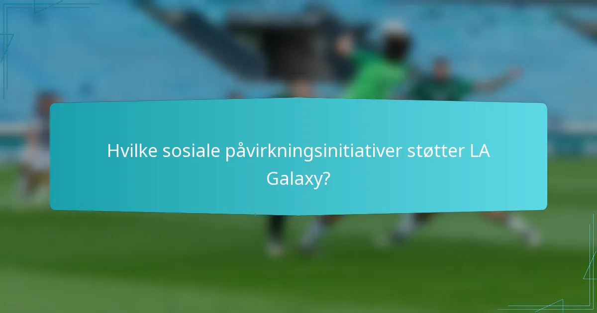 Hvilke sosiale påvirkningsinitiativer støtter LA Galaxy?
