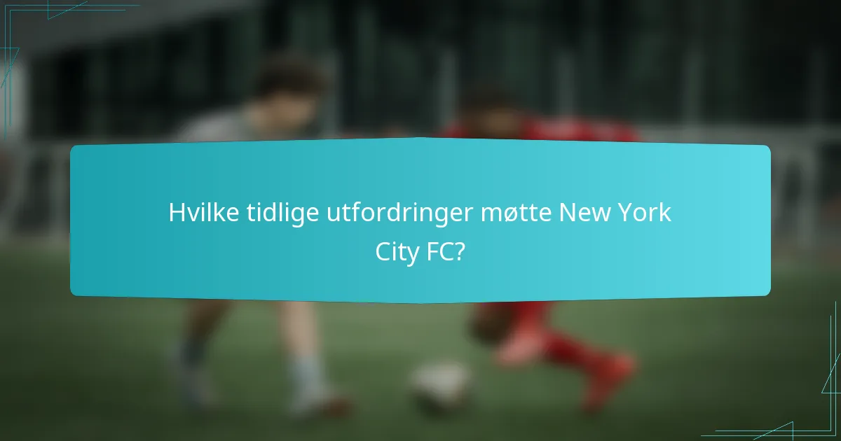 Hvilke tidlige utfordringer møtte New York City FC?