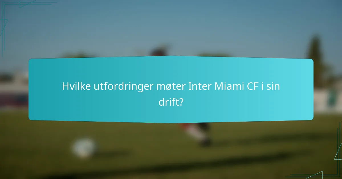 Hvilke utfordringer møter Inter Miami CF i sin drift?