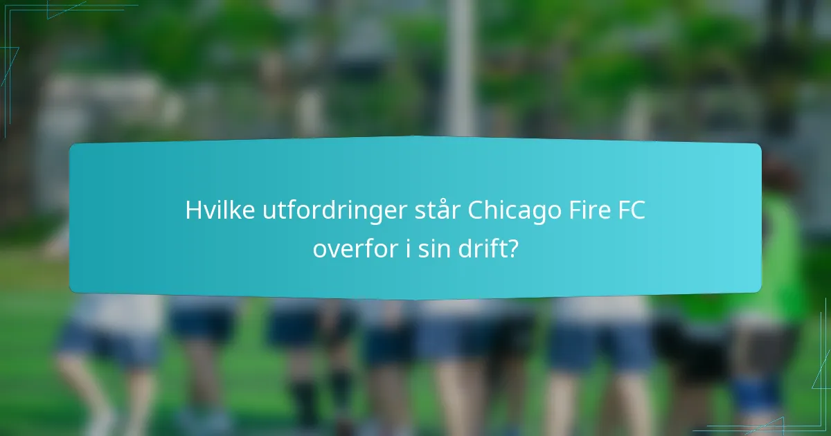 Hvilke utfordringer står Chicago Fire FC overfor i sin drift?