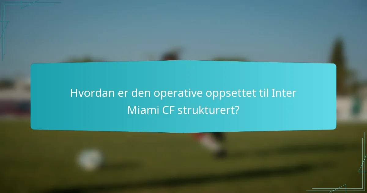 Hvordan er den operative oppsettet til Inter Miami CF strukturert?