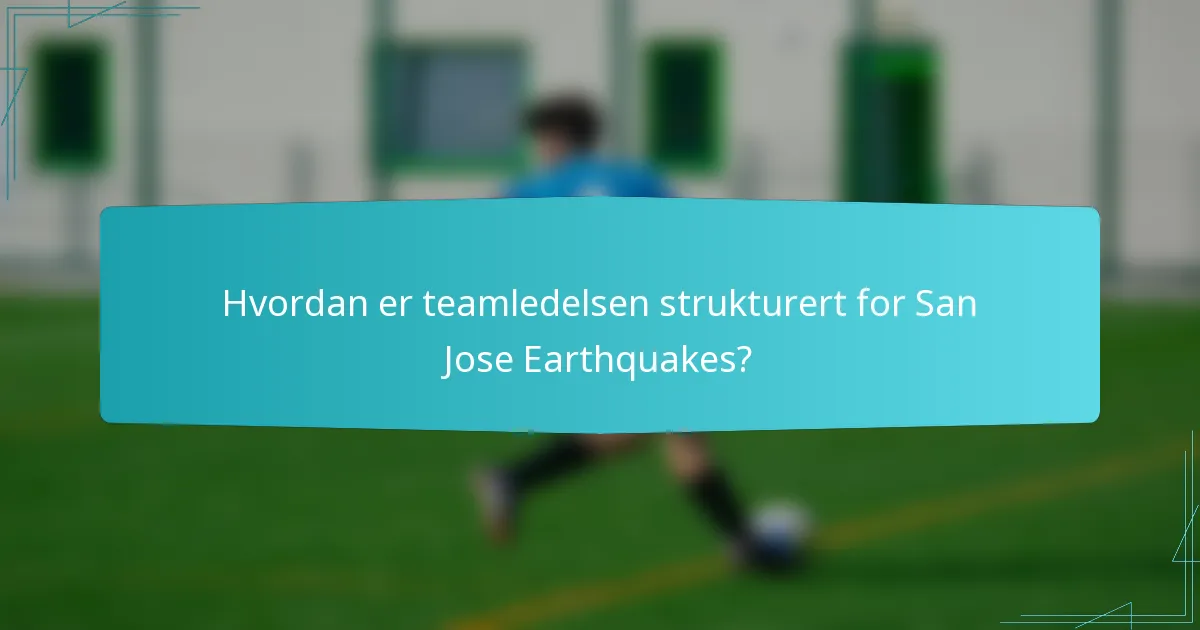 Hvordan er teamledelsen strukturert for San Jose Earthquakes?