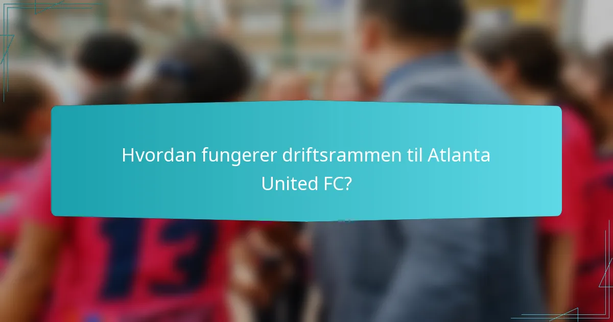 Hvordan fungerer driftsrammen til Atlanta United FC?