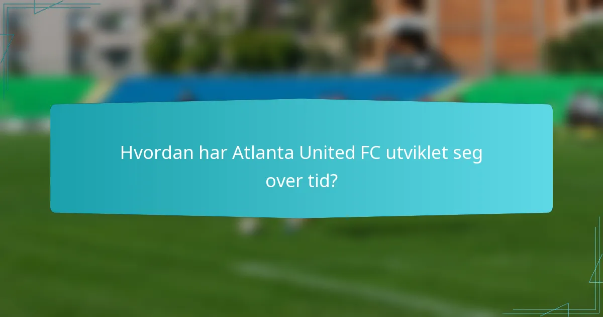 Hvordan har Atlanta United FC utviklet seg over tid?