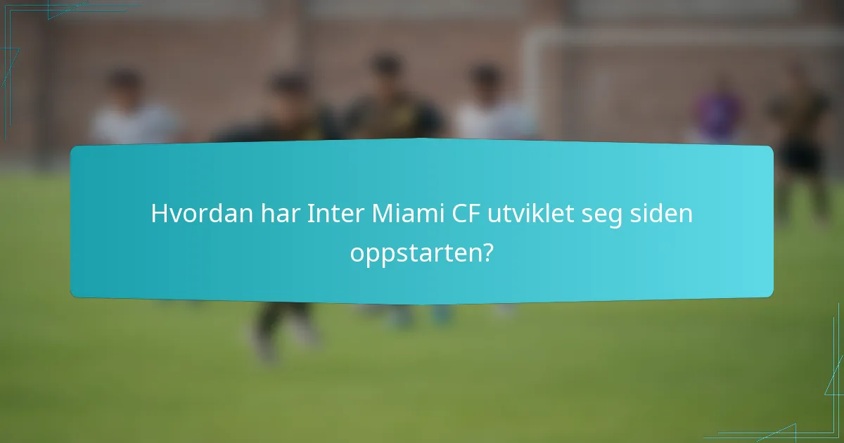 Hvordan har Inter Miami CF utviklet seg siden oppstarten?