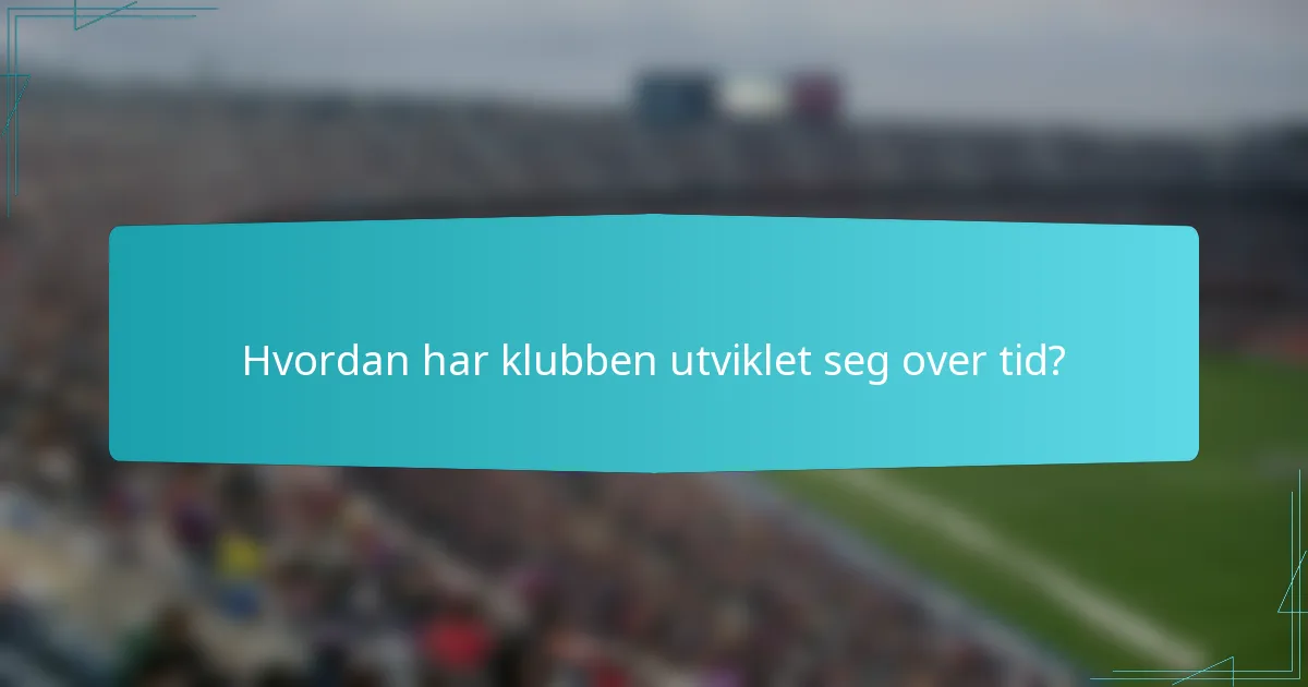 Hvordan har klubben utviklet seg over tid?