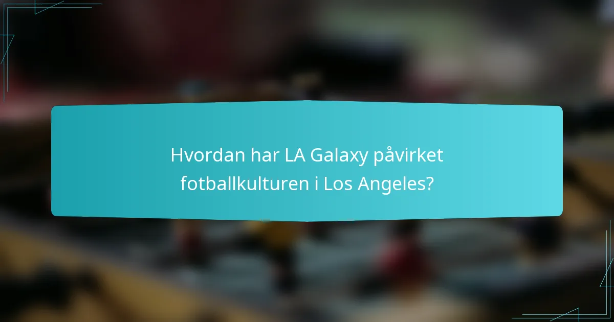Hvordan har LA Galaxy påvirket fotballkulturen i Los Angeles?