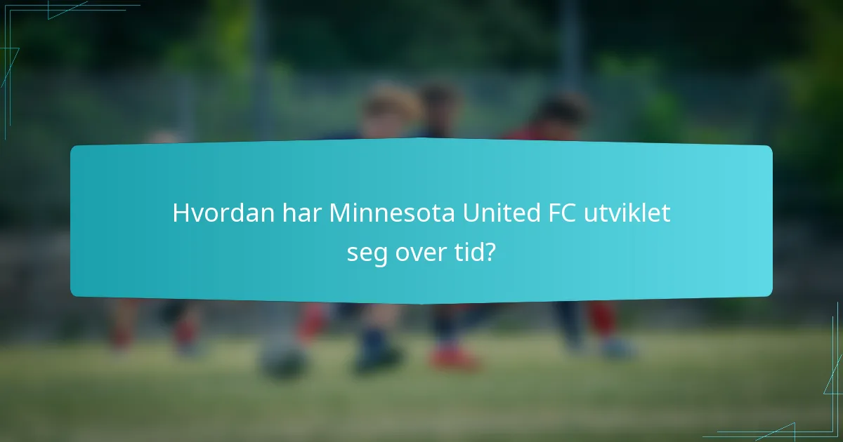 Hvordan har Minnesota United FC utviklet seg over tid?