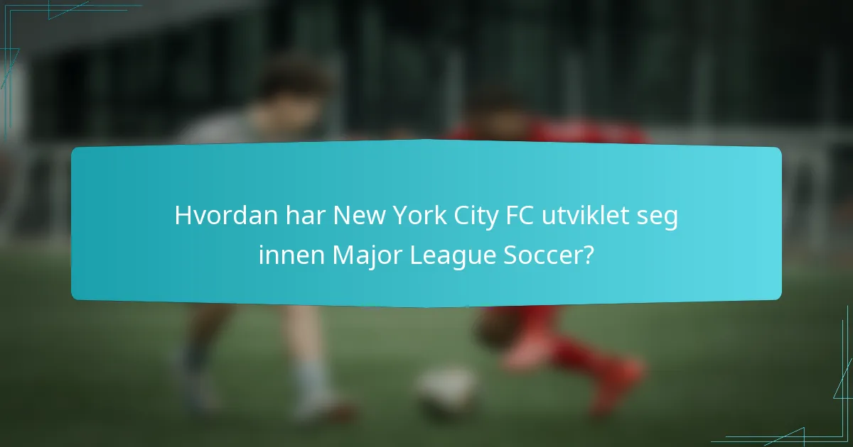 Hvordan har New York City FC utviklet seg innen Major League Soccer?