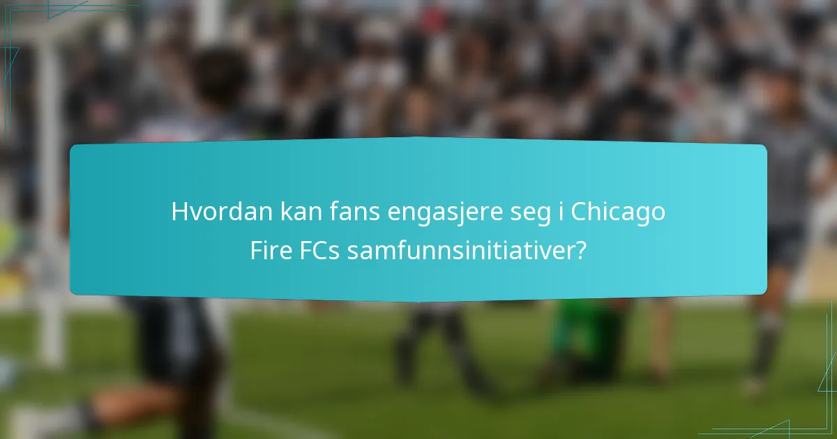Hvordan kan fans engasjere seg i Chicago Fire FCs samfunnsinitiativer?