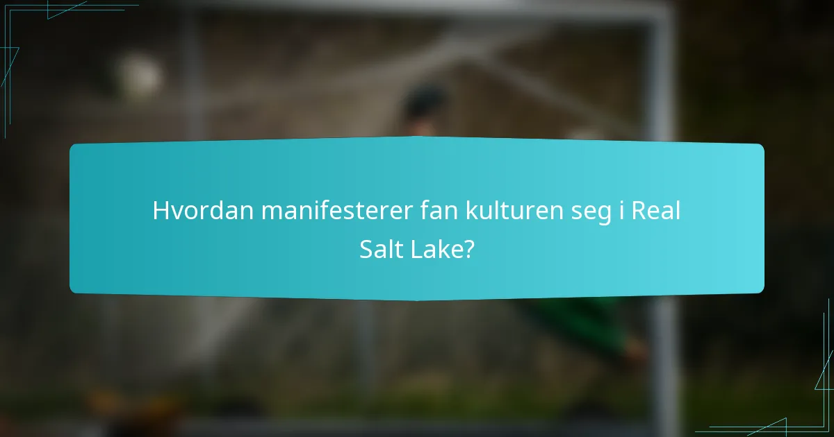 Hvordan manifesterer fan kulturen seg i Real Salt Lake?