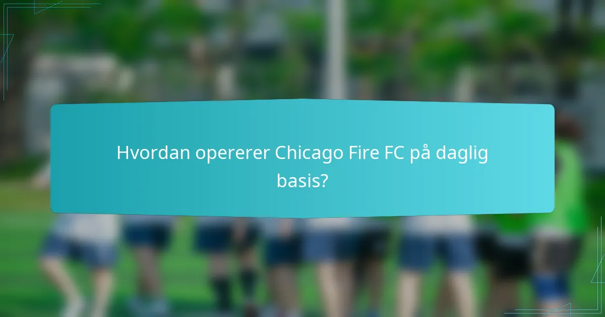 Hvordan opererer Chicago Fire FC på daglig basis?