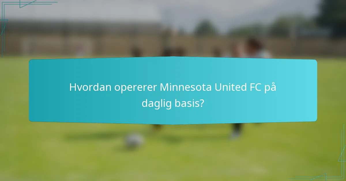 Hvordan opererer Minnesota United FC på daglig basis?