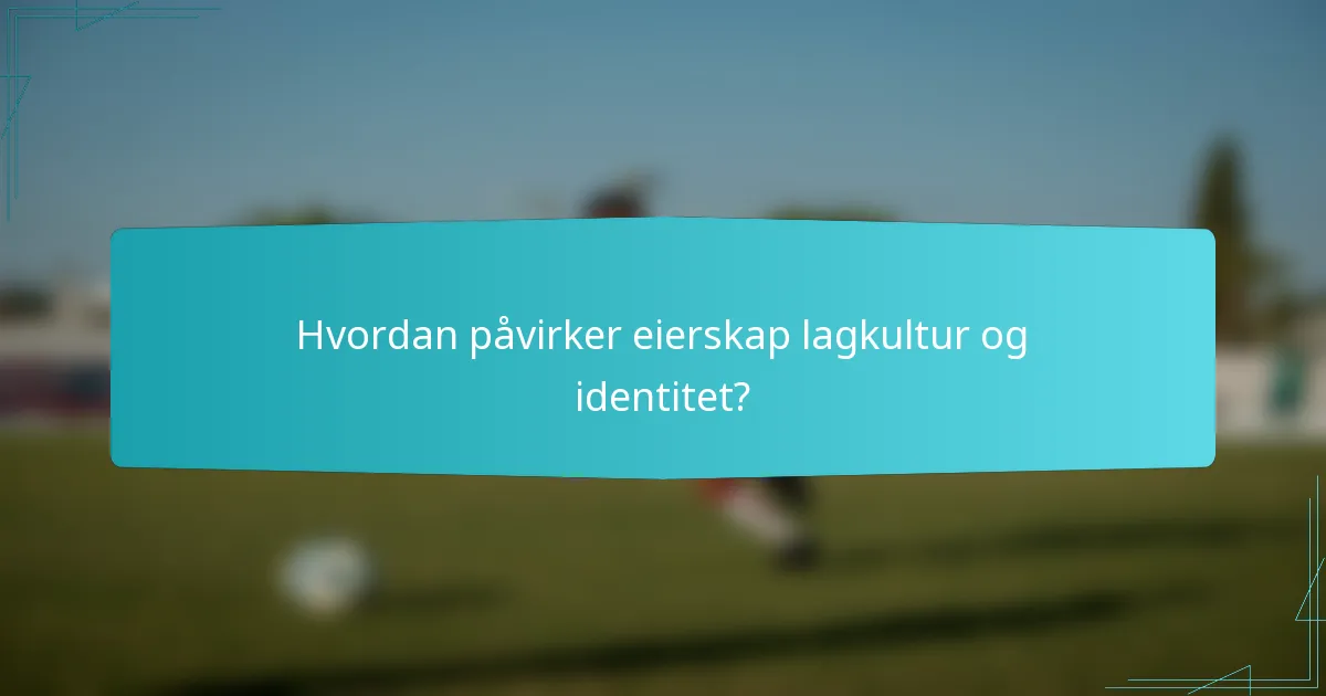 Hvordan påvirker eierskap lagkultur og identitet?