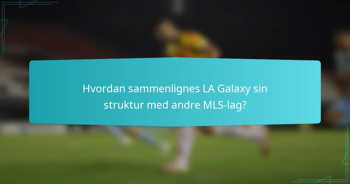 Hvordan sammenlignes LA Galaxy sin struktur med andre MLS-lag?