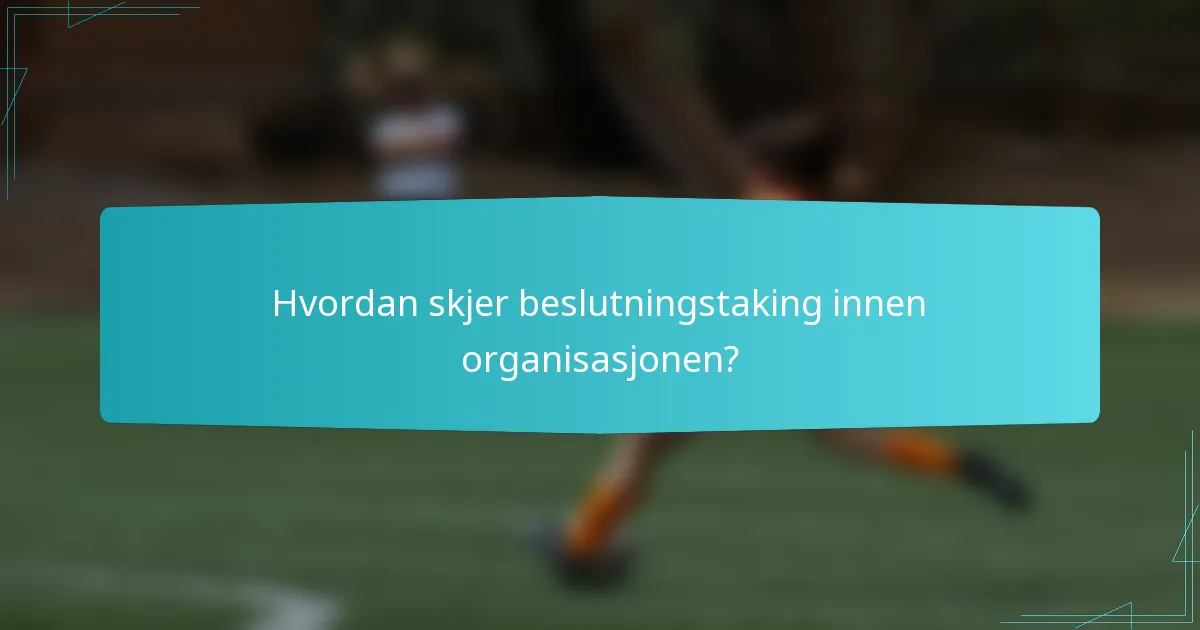 Hvordan skjer beslutningstaking innen organisasjonen?